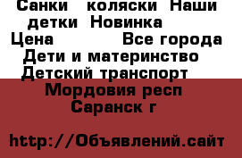 Санки - коляски “Наши детки“ Новинка 2017 › Цена ­ 4 090 - Все города Дети и материнство » Детский транспорт   . Мордовия респ.,Саранск г.
